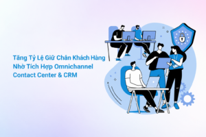 Tăng tỷ lệ giữ chân khách hàng nhờ tích hợp Omnichannel Contact Center và CRM